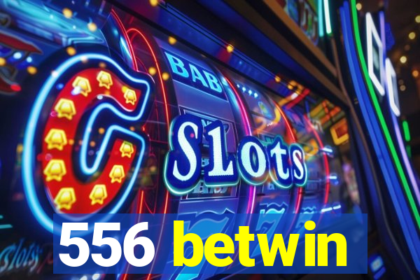 556 betwin